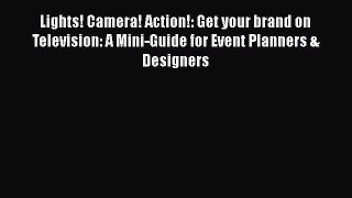 Read Lights! Camera! Action!: Get your brand on Television: A Mini-Guide for Event Planners