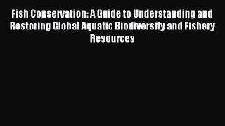 Read Fish Conservation: A Guide to Understanding and Restoring Global Aquatic Biodiversity