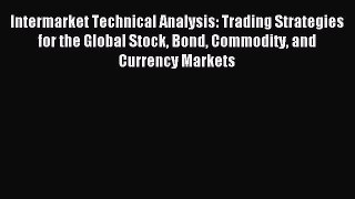 Read Intermarket Technical Analysis: Trading Strategies for the Global Stock Bond Commodity