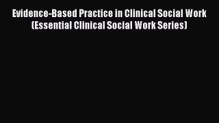 Read Evidence-Based Practice in Clinical Social Work (Essential Clinical Social Work Series)