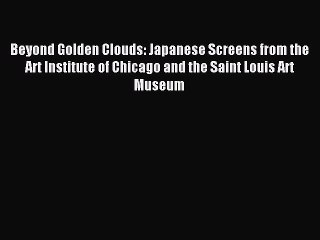 Download Beyond Golden Clouds: Japanese Screens from the Art Institute of Chicago and the Saint