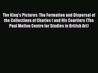 Download The King's Pictures: The Formation and Dispersal of the Collections of Charles I and
