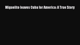Read Miguelito leaves Cuba for America: A True Story PDF Free