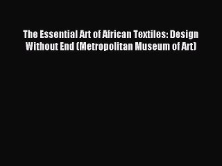 Read The Essential Art of African Textiles: Design Without End (Metropolitan Museum of Art)