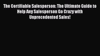 [PDF] The Certifiable Salesperson: The Ultimate Guide to Help Any Salesperson Go Crazy with