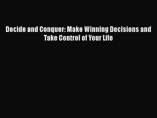 Download Decide and Conquer: Make Winning Decisions and Take Control of Your Life Ebook