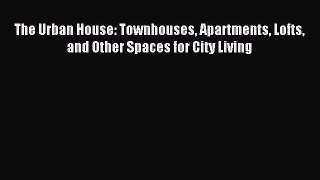 Read The Urban House: Townhouses Apartments Lofts and Other Spaces for City Living Ebook Online