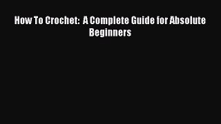 Read How To Crochet:  A Complete Guide for Absolute Beginners Ebook Free