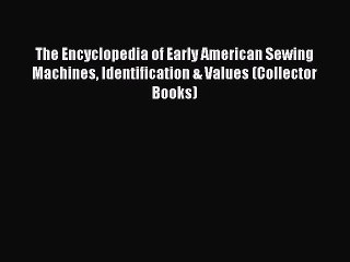 Read The Encyclopedia of Early American Sewing Machines Identification & Values (Collector