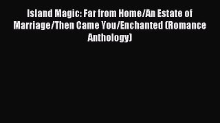Read Island Magic: Far from Home/An Estate of Marriage/Then Came You/Enchanted (Romance Anthology)