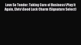 Read Love So Tender: Taking Care of Business\Play It Again Elvis\Good Luck Charm (Signature