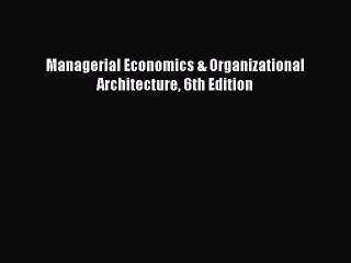 Read Managerial Economics & Organizational Architecture 6th Edition Ebook Free