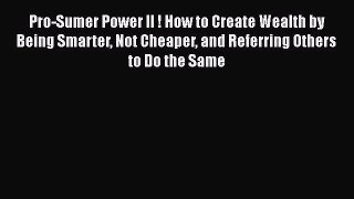 [PDF] Pro-Sumer Power II ! How to Create Wealth by Being Smarter Not Cheaper and Referring