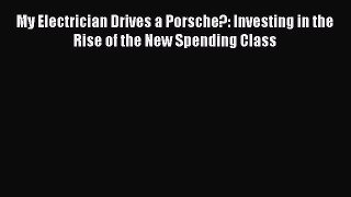 [PDF] My Electrician Drives a Porsche?: Investing in the Rise of the New Spending Class [Download]