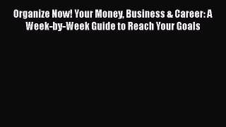 [PDF] Organize Now! Your Money Business & Career: A Week-by-Week Guide to Reach Your Goals