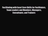 Read Facilitating with Ease! Core Skills for Facilitators Team Leaders and Members Managers