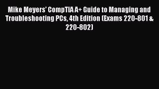 Read Mike Meyers' CompTIA A+ Guide to Managing and Troubleshooting PCs 4th Edition (Exams 220-801