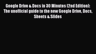 Read Google Drive & Docs in 30 Minutes (2nd Edition): The unofficial guide to the new Google