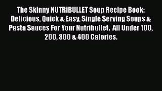 PDF The Skinny NUTRiBULLET Soup Recipe Book: Delicious Quick & Easy Single Serving Soups &