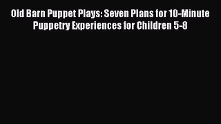 Read Old Barn Puppet Plays: Seven Plans for 10-Minute Puppetry Experiences for Children 5-8