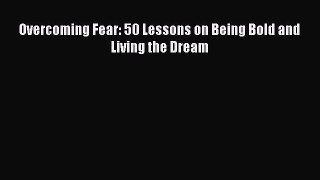 [PDF] Overcoming Fear: 50 Lessons on Being Bold and Living the Dream [Read] Full Ebook