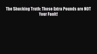 [PDF] The Shucking Truth: Those Extra Pounds are NOT Your Fault! [Download] Online
