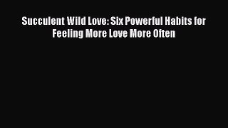 [PDF] Succulent Wild Love: Six Powerful Habits for Feeling More Love More Often [Download]