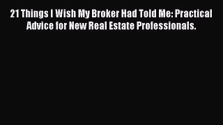 Read 21 Things I Wish My Broker Had Told Me: Practical Advice for New Real Estate Professionals.