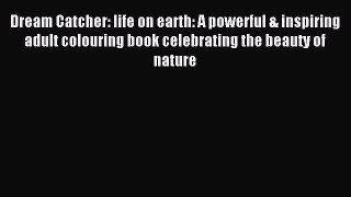 Read Dream Catcher: life on earth: A powerful & inspiring adult colouring book celebrating