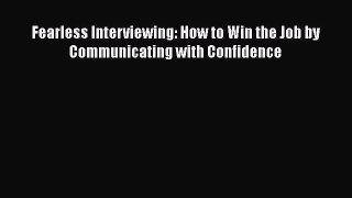 Read Fearless Interviewing: How to Win the Job by Communicating with Confidence PDF Free