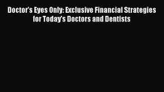 [PDF] Doctor's Eyes Only: Exclusive Financial Strategies for Today's Doctors and Dentists [Read]