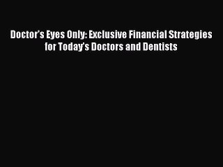 [PDF] Doctor's Eyes Only: Exclusive Financial Strategies for Today's Doctors and Dentists [Read]