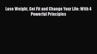 Download Lose Weight Get Fit and Change Your Life: With 4 Powerful Principles  Read Online