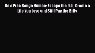 [PDF] Be a Free Range Human: Escape the 9-5 Create a Life You Love and Still Pay the Bills