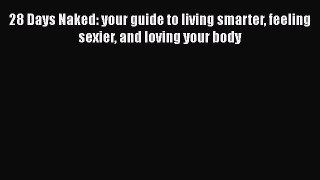 Download 28 Days Naked: your guide to living smarter feeling sexier and loving your body  Read