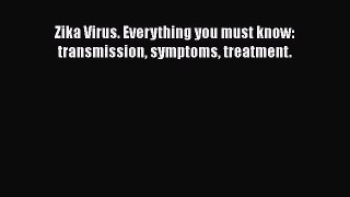 Download Zika Virus. Everything you must know: transmission symptoms treatment. Free Books