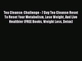 PDF Tea Cleanse: Challenge - 7 Day Tea Cleanse Reset To Reset Your Metabolism Lose Weight And