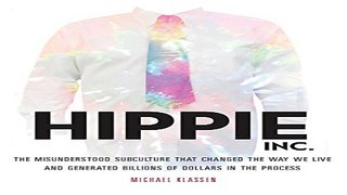 Hippie  Inc   The Misunderstood Subculture that Changed the Way We Live and Generated Billions of