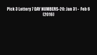 Download Pick 3 Lottery 7 DAY NUMBERS-20: Jan 31 -  Feb 6 (2016)  Read Online