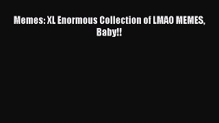 Download Memes: XL Enormous Collection of LMAO MEMES Baby!!  EBook
