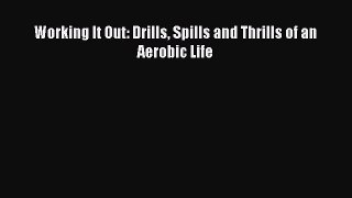 PDF Working It Out: Drills Spills and Thrills of an Aerobic Life  Read Online