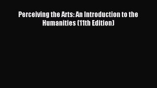 Read Perceiving the Arts: An Introduction to the Humanities (11th Edition) Ebook Free