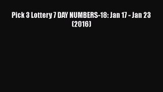 PDF Pick 3 Lottery 7 DAY NUMBERS-18: Jan 17 - Jan 23 (2016)  EBook