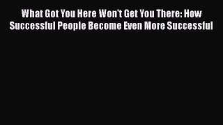 [PDF] What Got You Here Won't Get You There: How Successful People Become Even More Successful