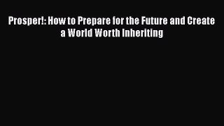[PDF] Prosper!: How to Prepare for the Future and Create a World Worth Inheriting [Download]
