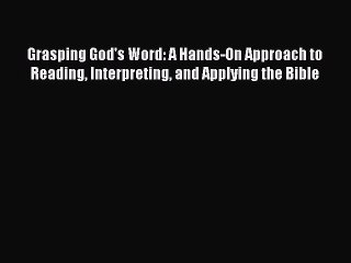 Read Grasping God's Word: A Hands-On Approach to Reading Interpreting and Applying the Bible