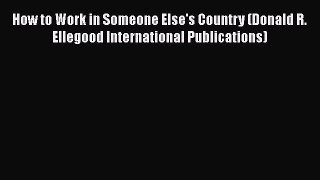 [PDF] How to Work in Someone Else's Country (Donald R. Ellegood International Publications)