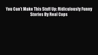 Download You Can't Make This Stuff Up: Ridiculously Funny Stories By Real Cops Free Books