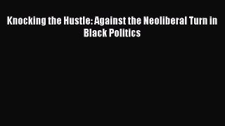 PDF Knocking the Hustle: Against the Neoliberal Turn in Black Politics Free Books
