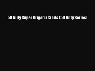 Read 50 Nifty Super Origami Crafts (50 Nifty Series) Ebook Online